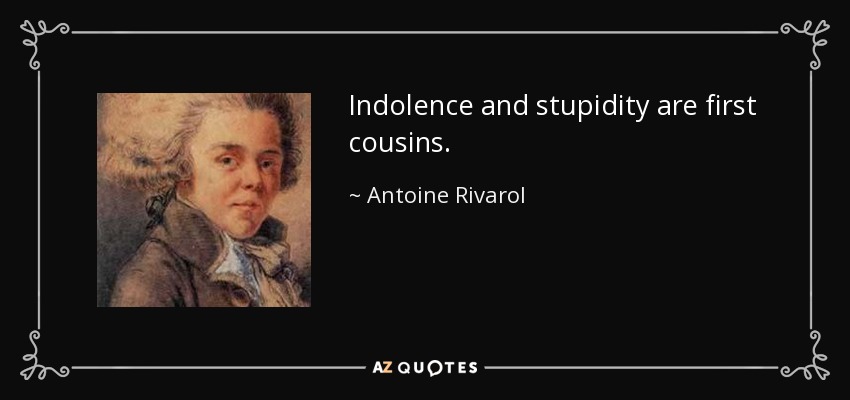 Indolence and stupidity are first cousins. - Antoine Rivarol