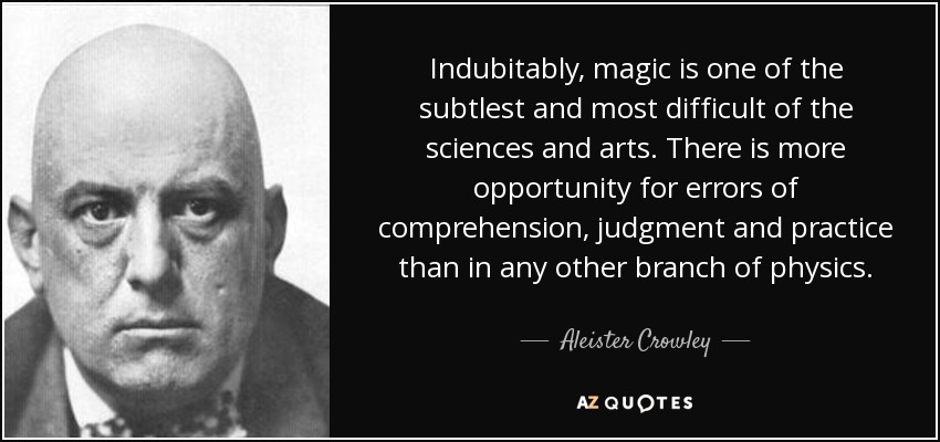 Indubitably, magic is one of the subtlest and most difficult of the sciences and arts. There is more opportunity for errors of comprehension, judgment and practice than in any other branch of physics. - Aleister Crowley
