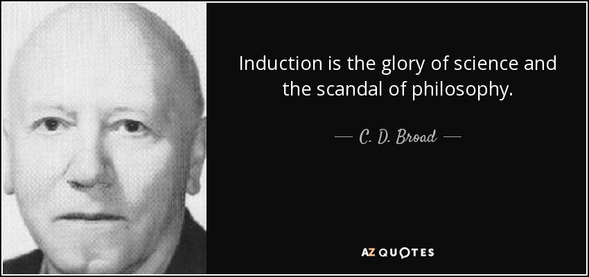 Induction is the glory of science and the scandal of philosophy. - C. D. Broad