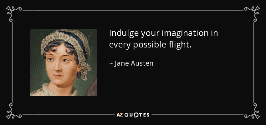 Indulge your imagination in every possible flight. - Jane Austen