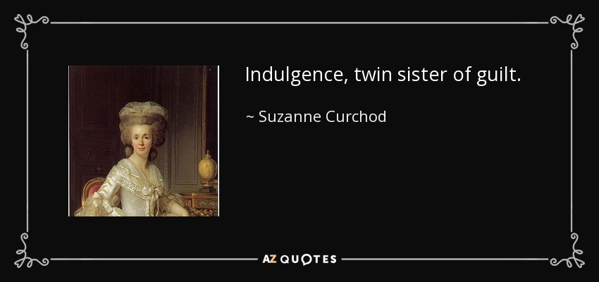 Indulgence, twin sister of guilt. - Suzanne Curchod
