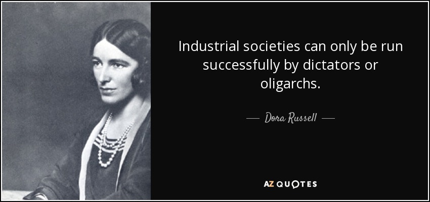 Industrial societies can only be run successfully by dictators or oligarchs. - Dora Russell