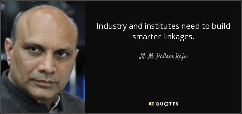 Industry and institutes need to build smarter linkages. - M. M. Pallam Raju