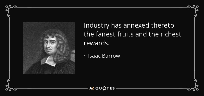 Industry has annexed thereto the fairest fruits and the richest rewards. - Isaac Barrow