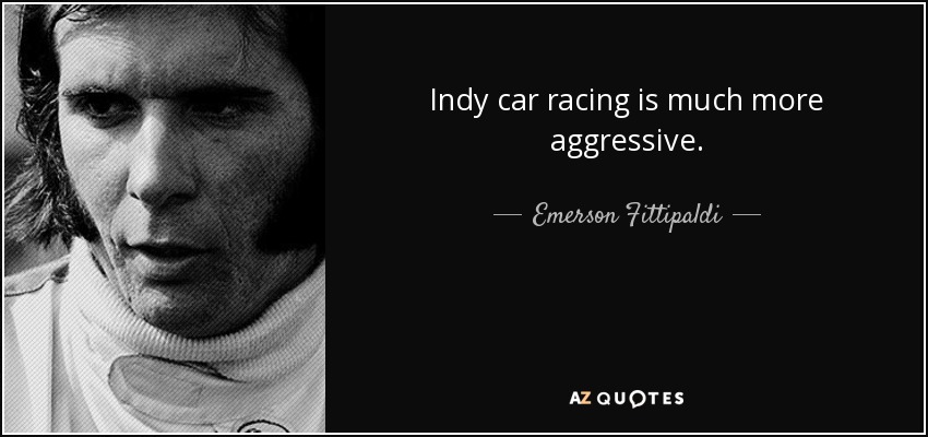 Indy car racing is much more aggressive. - Emerson Fittipaldi