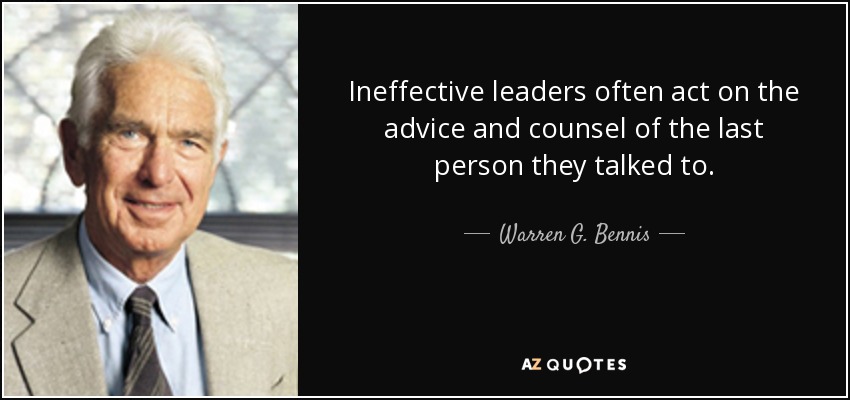 Ineffective leaders often act on the advice and counsel of the last person they talked to. - Warren G. Bennis