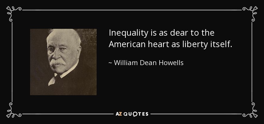 Inequality is as dear to the American heart as liberty itself. - William Dean Howells