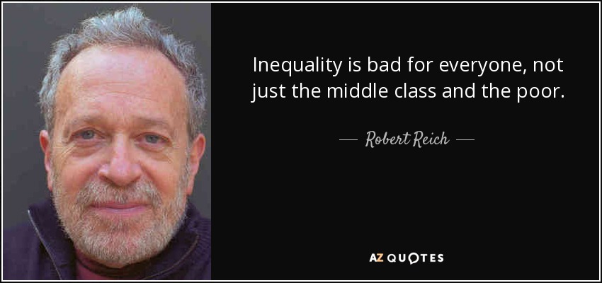 Inequality is bad for everyone, not just the middle class and the poor. - Robert Reich