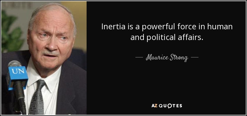 Inertia is a powerful force in human and political affairs. - Maurice Strong
