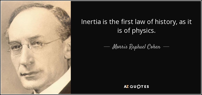 Inertia is the first law of history, as it is of physics. - Morris Raphael Cohen