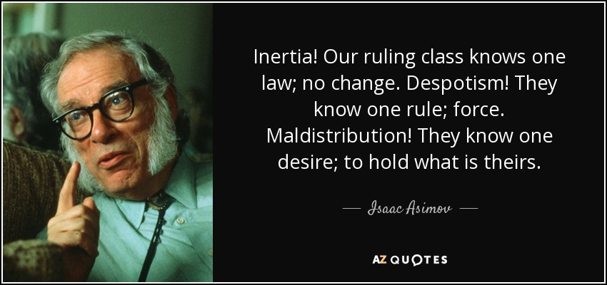 Inertia! Our ruling class knows one law; no change. Despotism! They know one rule; force. Maldistribution! They know one desire; to hold what is theirs. - Isaac Asimov