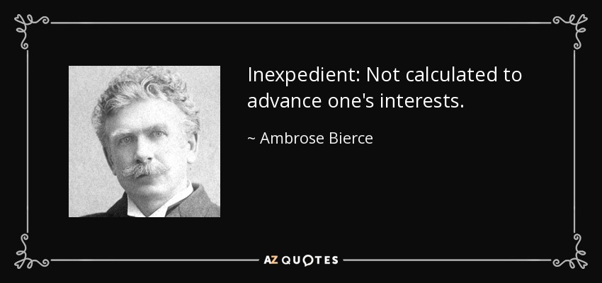 Inexpedient: Not calculated to advance one's interests. - Ambrose Bierce