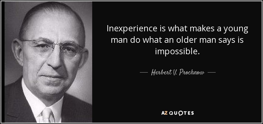 Inexperience is what makes a young man do what an older man says is impossible. - Herbert V. Prochnow