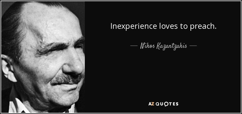Inexperience loves to preach. - Nikos Kazantzakis