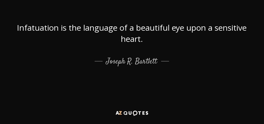 Infatuation is the language of a beautiful eye upon a sensitive heart. - Joseph R. Bartlett