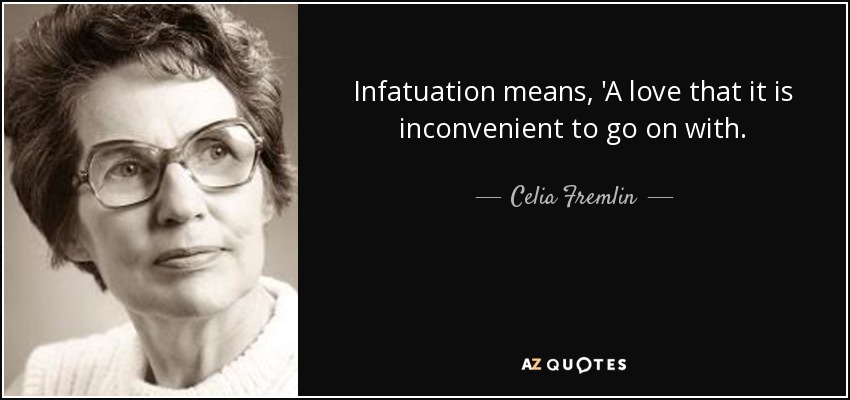 Infatuation means, 'A love that it is inconvenient to go on with. - Celia Fremlin