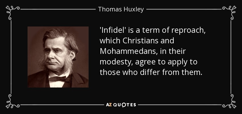 'Infidel' is a term of reproach, which Christians and Mohammedans, in their modesty, agree to apply to those who differ from them. - Thomas Huxley