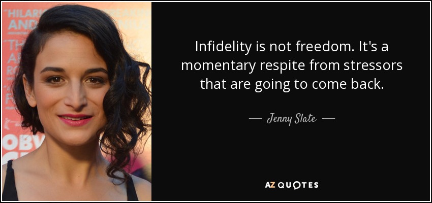 Infidelity is not freedom. It's a momentary respite from stressors that are going to come back. - Jenny Slate