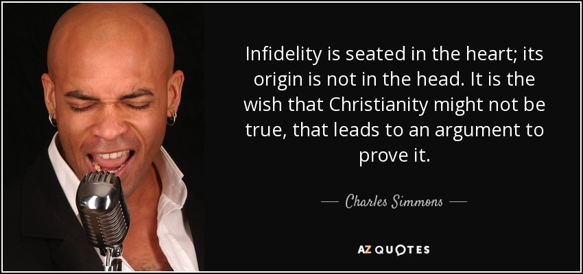 Infidelity is seated in the heart; its origin is not in the head. It is the wish that Christianity might not be true, that leads to an argument to prove it. - Charles Simmons