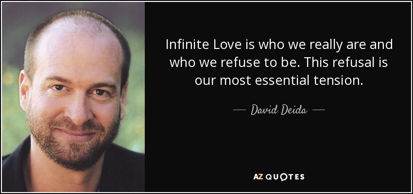 Infinite Love is who we really are and who we refuse to be. This refusal is our most essential tension. - David Deida