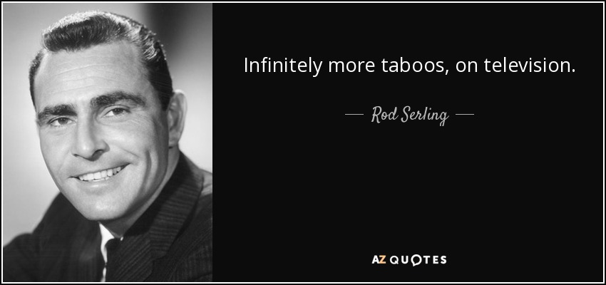 Infinitely more taboos, on television. - Rod Serling