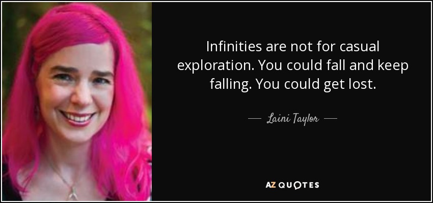 Infinities are not for casual exploration. You could fall and keep falling. You could get lost. - Laini Taylor