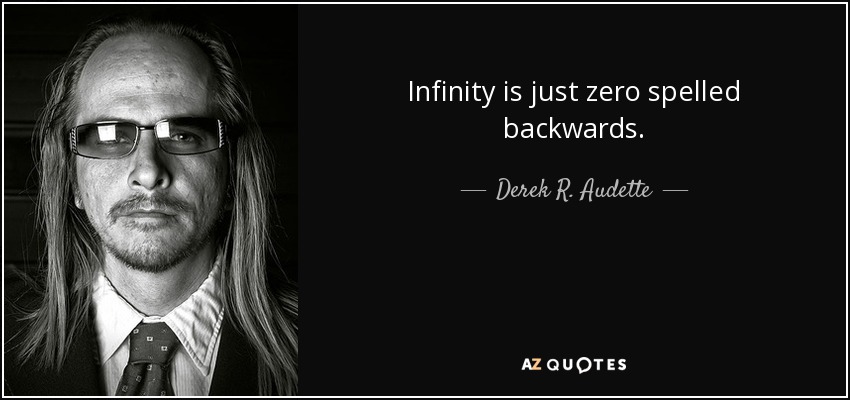 Infinity is just zero spelled backwards. - Derek R. Audette