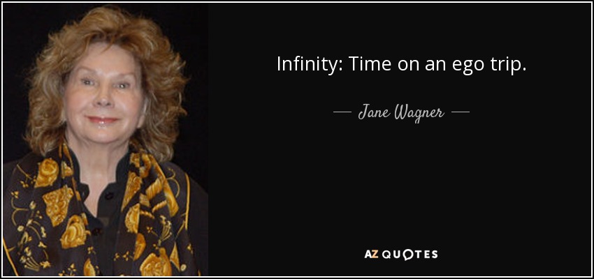 Infinity: Time on an ego trip. - Jane Wagner
