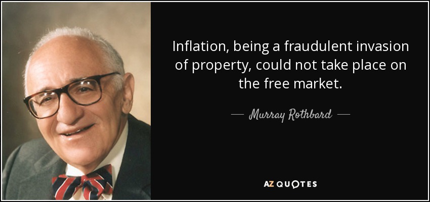 Inflation, being a fraudulent invasion of property, could not take place on the free market. - Murray Rothbard