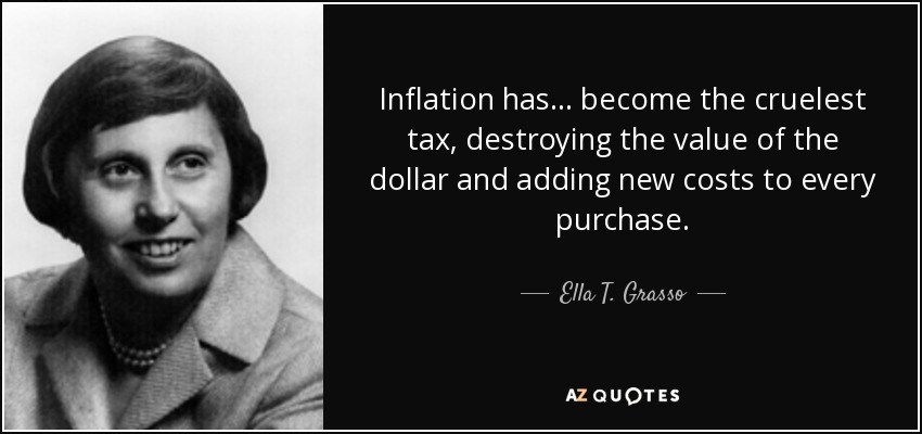 Inflation has ... become the cruelest tax, destroying the value of the dollar and adding new costs to every purchase. - Ella T. Grasso