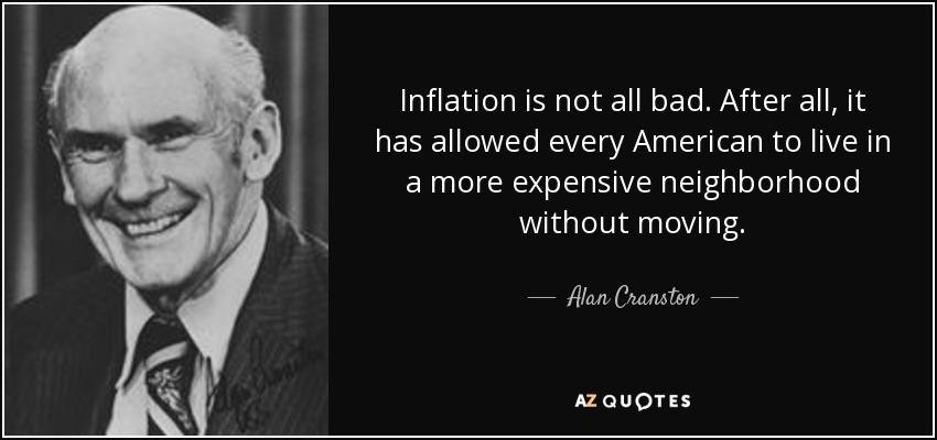 Inflation is not all bad. After all, it has allowed every American to live in a more expensive neighborhood without moving. - Alan Cranston