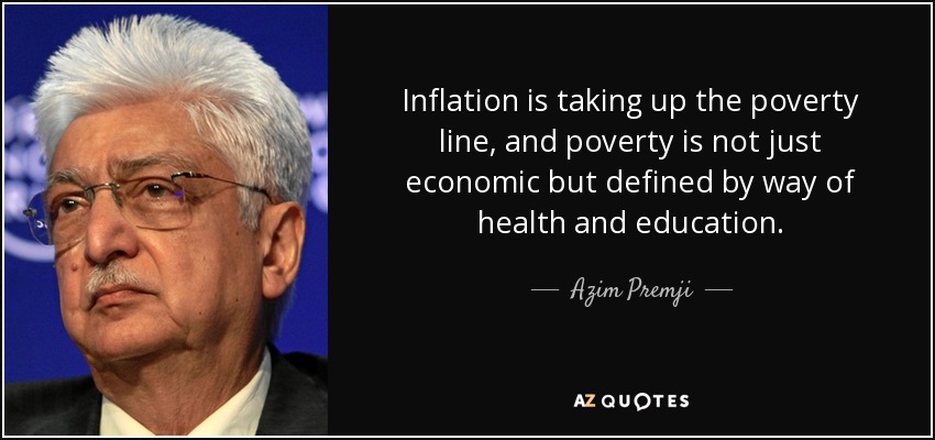 Inflation is taking up the poverty line, and poverty is not just economic but defined by way of health and education. - Azim Premji