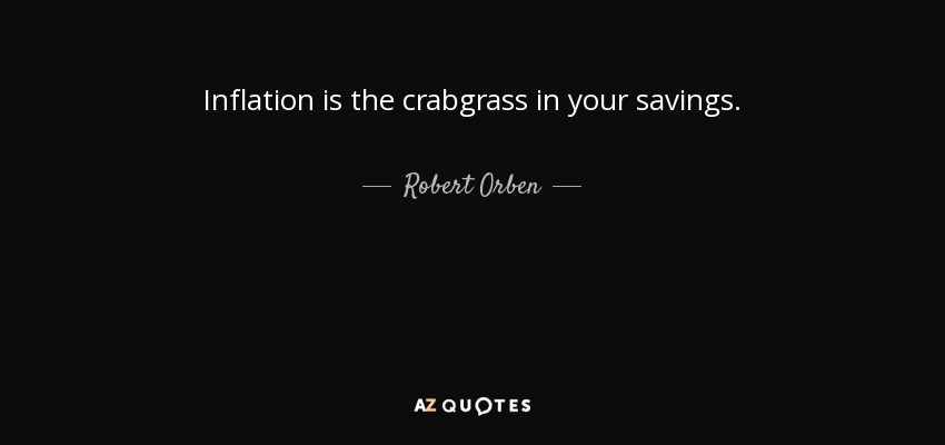 Inflation is the crabgrass in your savings. - Robert Orben