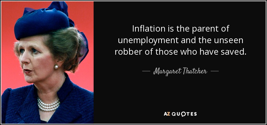 Inflation is the parent of unemployment and the unseen robber of those who have saved. - Margaret Thatcher