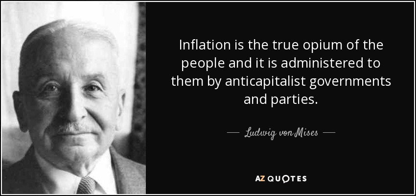 Inflation is the true opium of the people and it is administered to them by anticapitalist governments and parties. - Ludwig von Mises
