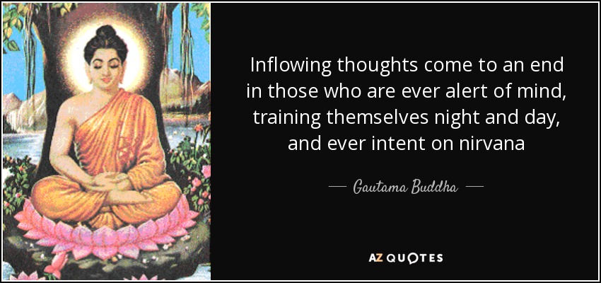 Inflowing thoughts come to an end in those who are ever alert of mind, training themselves night and day, and ever intent on nirvana - Gautama Buddha