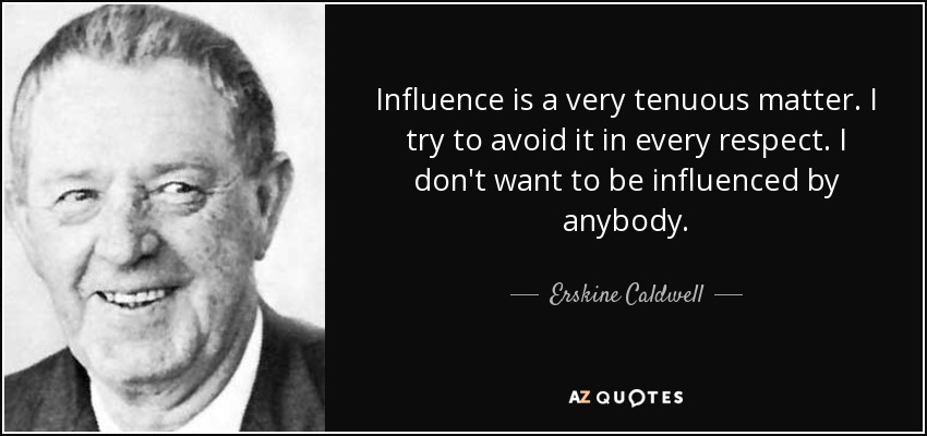 Influence is a very tenuous matter. I try to avoid it in every respect. I don't want to be influenced by anybody. - Erskine Caldwell