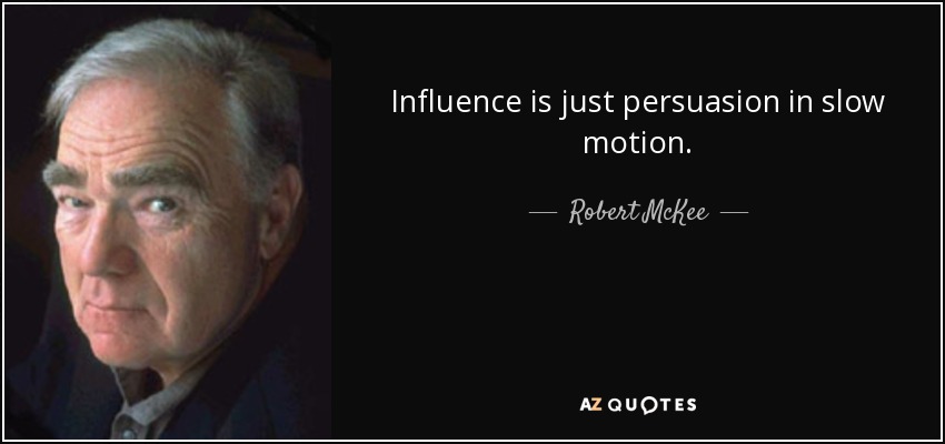 Influence is just persuasion in slow motion. - Robert McKee