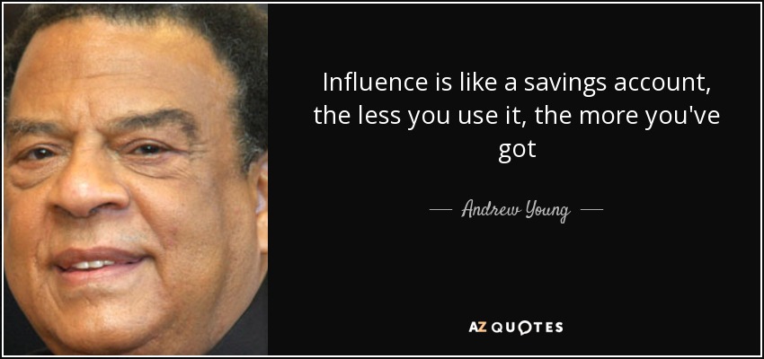 Influence is like a savings account, the less you use it, the more you've got - Andrew Young