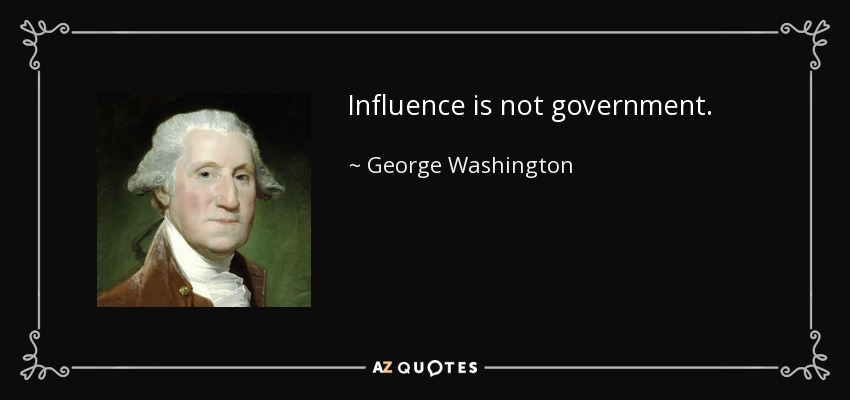 Influence is not government. - George Washington