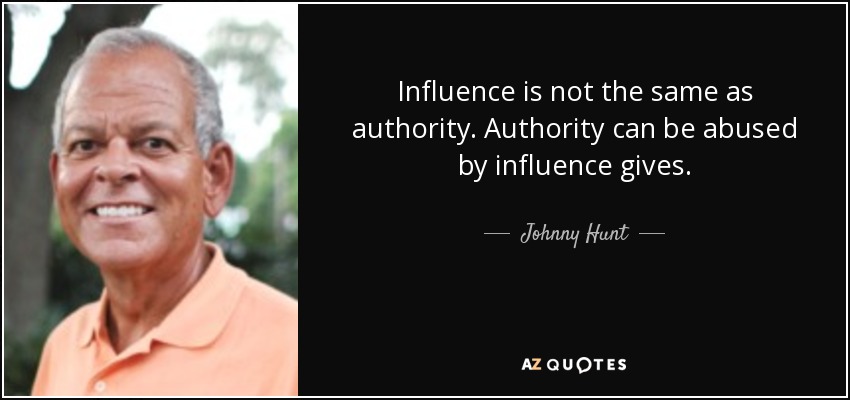 Influence is not the same as authority. Authority can be abused by influence gives. - Johnny Hunt