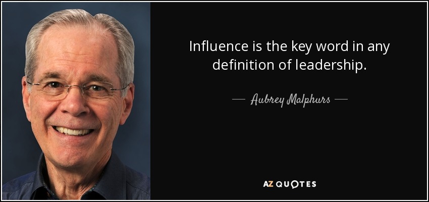 Influence is the key word in any definition of leadership. - Aubrey Malphurs