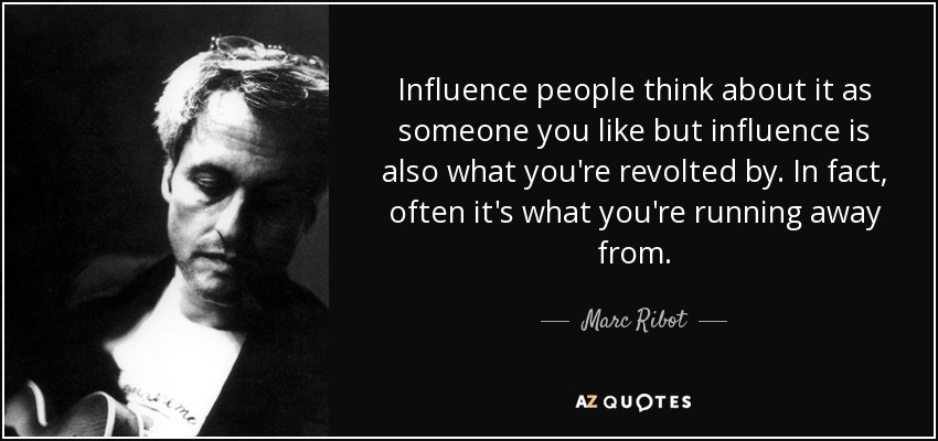 Influence people think about it as someone you like but influence is also what you're revolted by. In fact, often it's what you're running away from. - Marc Ribot
