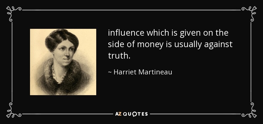 influence which is given on the side of money is usually against truth. - Harriet Martineau