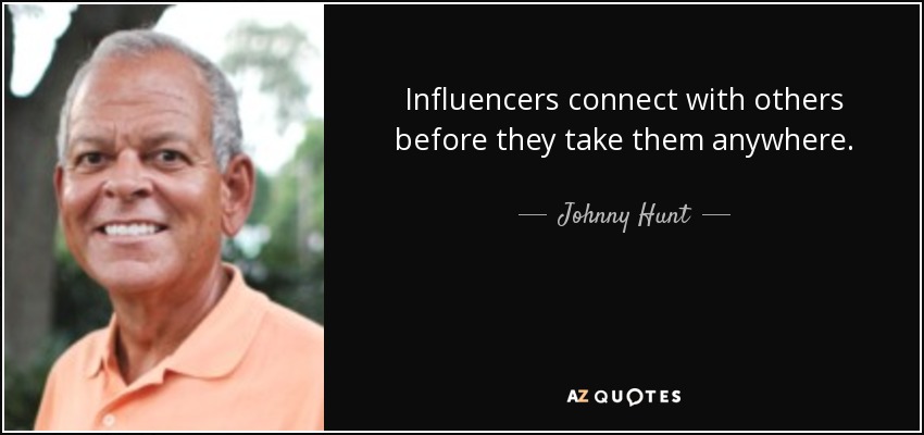 Influencers connect with others before they take them anywhere. - Johnny Hunt