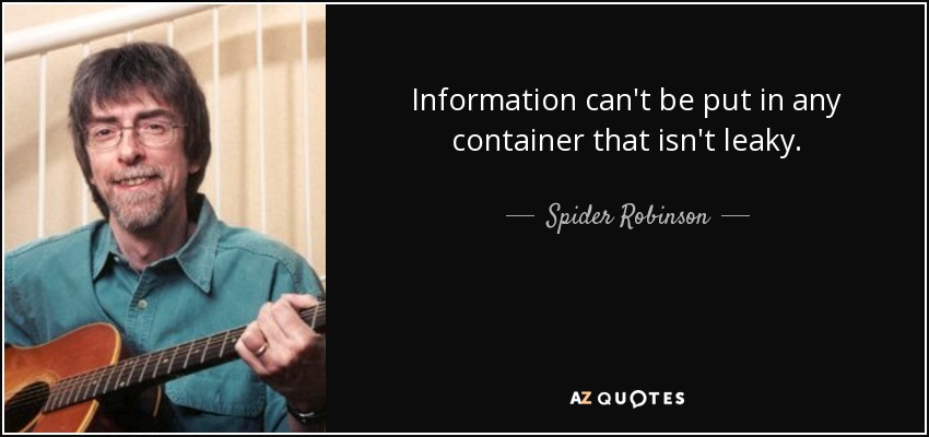 Information can't be put in any container that isn't leaky. - Spider Robinson
