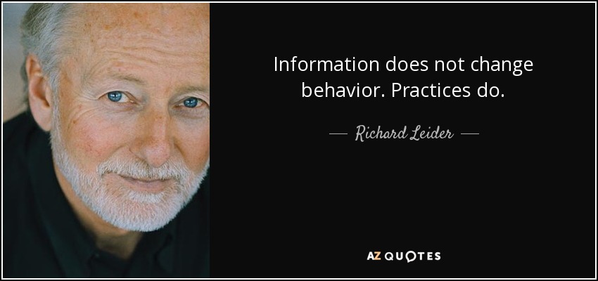 Information does not change behavior. Practices do. - Richard Leider