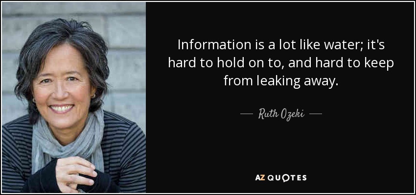 Information is a lot like water; it's hard to hold on to, and hard to keep from leaking away. - Ruth Ozeki