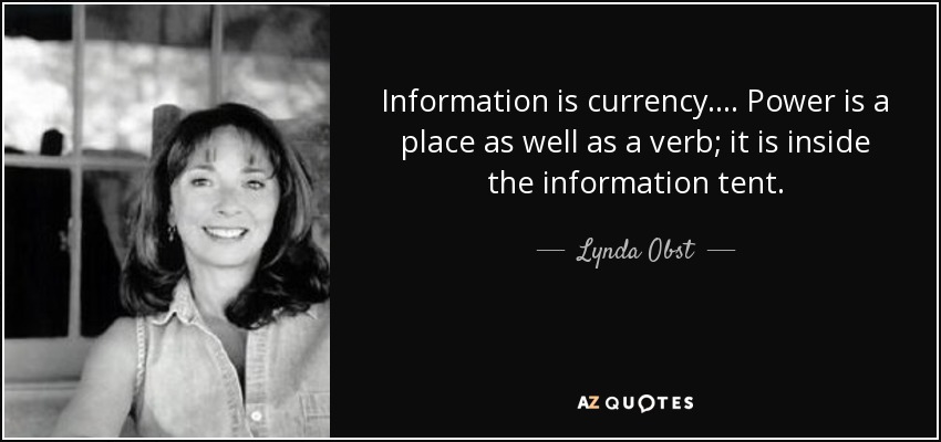 Information is currency. ... Power is a place as well as a verb; it is inside the information tent. - Lynda Obst