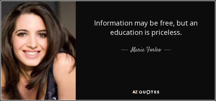 Information may be free, but an education is priceless. - Marie Forleo